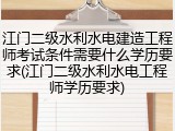 江门二级水利水电建造工程师考试条件需要什么学历要求(江门二级水利水电工程师学历要求)