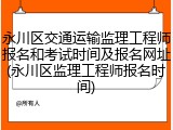 永川区交通运输监理工程师报名和考试时间及报名网址(永川区监理工程师报名时间)