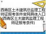 西青区土木建筑总监理工程师证报考条件官网具体入口(西青区土木建筑监理工程师证报考条件)
