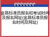 金昌标准员报名和考试时间及报名网址(金昌标准员报名时间及网址)