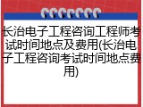长治电子工程咨询工程师考试时间地点及费用(长治电子工程咨询考试时间地点费用)