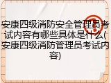 安康四级消防安全管理员考试内容有哪些具体是什么(安康四级消防管理员考试内容)