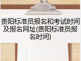 贵阳标准员报名和考试时间及报名网址(贵阳标准员报名时间)