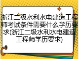 浙江二级水利水电建造工程师考试条件需要什么学历要求(浙江二级水利水电建造工程师学历要求)
