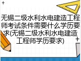 无锡二级水利水电建造工程师考试条件需要什么学历要求(无锡二级水利水电建造工程师学历要求)