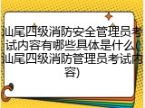 汕尾四级消防安全管理员考试内容有哪些具体是什么(汕尾四级消防管理员考试内容)