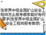张家界中级金属矿山安全工程师怎么报考哪家最好有何要求(张家界中级金属矿山安全工程师报考推荐)