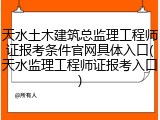 天水土木建筑总监理工程师证报考条件官网具体入口(天水监理工程师证报考入口)