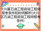 大兴区石油工程咨询工程师报考条件和时间解析(大兴区石油工程咨询工程师报考条件)
