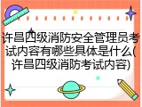 许昌四级消防安全管理员考试内容有哪些具体是什么(许昌四级消防考试内容)