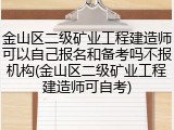 金山区二级矿业工程建造师可以自己报名和备考吗不报机构(金山区二级矿业工程建造师可自考)