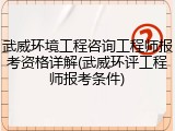 武威环境工程咨询工程师报考资格详解(武威环评工程师报考条件)