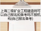 上海二级矿业工程建造师可以自己报名和备考吗不报机构(自己报名备考)