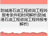 防城港石油工程咨询工程师报考条件和时间解析(防城港石油工程咨询工程师报考解析)