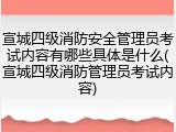 宣城四级消防安全管理员考试内容有哪些具体是什么(宣城四级消防管理员考试内容)