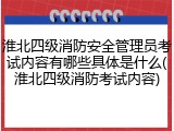 淮北四级消防安全管理员考试内容有哪些具体是什么(淮北四级消防考试内容)