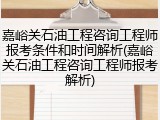 嘉峪关石油工程咨询工程师报考条件和时间解析(嘉峪关石油工程咨询工程师报考解析)