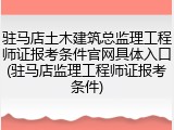 驻马店土木建筑总监理工程师证报考条件官网具体入口(驻马店监理工程师证报考条件)