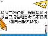乌海二级矿业工程建造师可以自己报名和备考吗不报机构(自己报名备考)