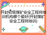 开封初级煤矿安全工程师培训机构哪个最好(开封煤矿安全工程师培训)