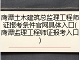 鹰潭土木建筑总监理工程师证报考条件官网具体入口(鹰潭监理工程师证报考入口)