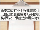 西安二级矿业工程建造师可以自己报名和备考吗不报机构(西安二级建造师可自考)