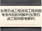 东莞石油工程咨询工程师报考条件和时间解析(东莞石油工程师报考解析)