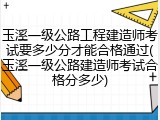玉溪一级公路工程建造师考试要多少分才能合格通过(玉溪一级公路建造师考试合格分多少)