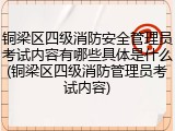 铜梁区四级消防安全管理员考试内容有哪些具体是什么(铜梁区四级消防管理员考试内容)