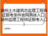 湖州土木建筑总监理工程师证报考条件官网具体入口(湖州监理工程师证报考入口)