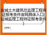 盐城土木建筑总监理工程师证报考条件官网具体入口(盐城监理工程师证报考条件)