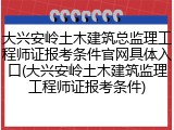 大兴安岭土木建筑总监理工程师证报考条件官网具体入口(大兴安岭土木建筑监理工程师证报考条件)