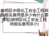 崇明区中级化工安全工程师的报名费用是多少有什么要求呢(崇明区化工安全工程师报名费用多少)