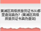 黄浦区高级质量员证书从哪里查询真伪？(黄浦区高级质量员证书真伪查询)