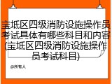 宝坻区四级消防设施操作员考试具体有哪些科目和内容(宝坻区四级消防设施操作员考试科目)