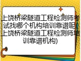 上饶桥梁隧道工程检测师考试找哪个机构培训靠谱呢(上饶桥梁隧道工程检测师培训靠谱机构)