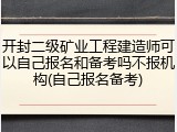 开封二级矿业工程建造师可以自己报名和备考吗不报机构(自己报名备考)
