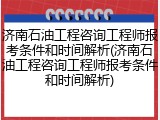 济南石油工程咨询工程师报考条件和时间解析(济南石油工程咨询工程师报考条件和时间解析)