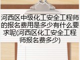 河西区中级化工安全工程师的报名费用是多少有什么要求呢(河西区化工安全工程师报名费多少)