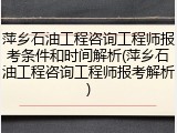 萍乡石油工程咨询工程师报考条件和时间解析(萍乡石油工程咨询工程师报考解析)
