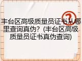 丰台区高级质量员证书从哪里查询真伪？(丰台区高级质量员证书真伪查询)