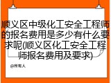 顺义区中级化工安全工程师的报名费用是多少有什么要求呢(顺义区化工安全工程师报名费用及要求)
