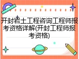 开封岩土工程咨询工程师报考资格详解(开封工程师报考资格)
