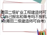 莆田二级矿业工程建造师可以自己报名和备考吗不报机构(莆田二级建造师可自考)