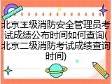 北京二级消防安全管理员考试成绩公布时间如何查询(北京二级消防考试成绩查询时间)