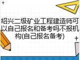 绍兴二级矿业工程建造师可以自己报名和备考吗不报机构(自己报名备考)