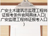 广安土木建筑总监理工程师证报考条件官网具体入口(广安监理工程师证报考入口)