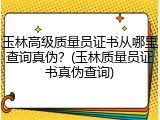 玉林高级质量员证书从哪里查询真伪？(玉林质量员证书真伪查询)