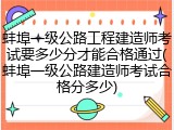蚌埠一级公路工程建造师考试要多少分才能合格通过(蚌埠一级公路建造师考试合格分多少)
