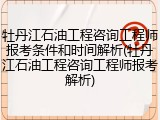 牡丹江石油工程咨询工程师报考条件和时间解析(牡丹江石油工程咨询工程师报考解析)